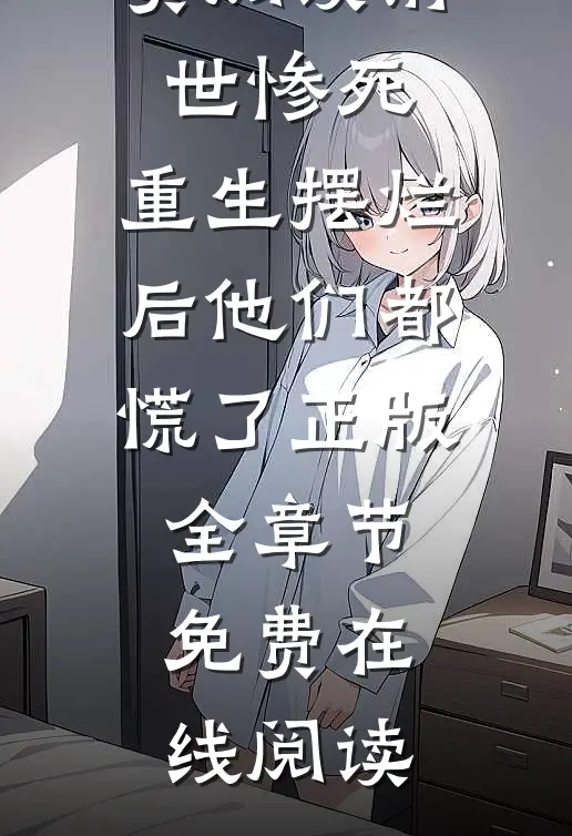前世惨死,重生摆烂后他们都慌了正版