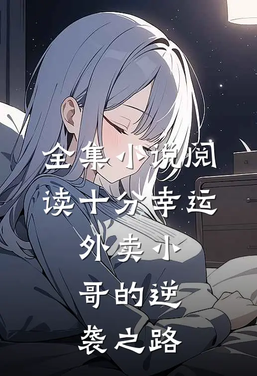 全集小说阅读十分幸运：外卖小哥的逆袭之路