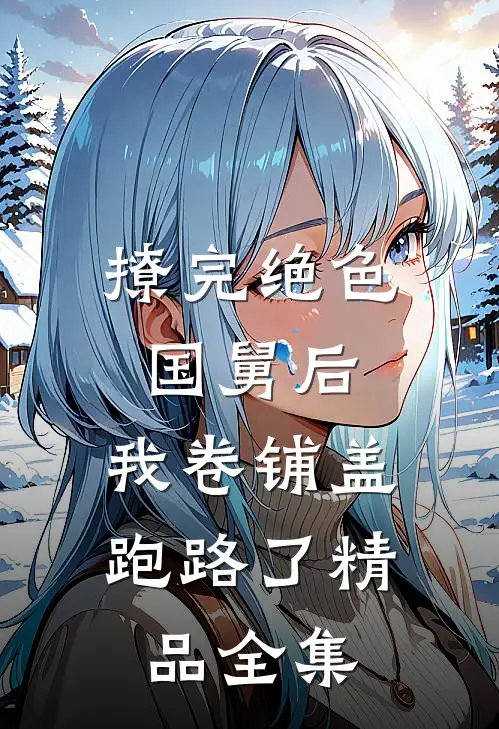 撩完绝色国舅后，我卷铺盖跑路了精品全集