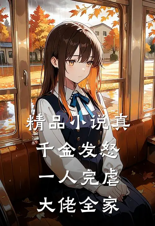精品小说真千金发怒，一人完虐大佬全家