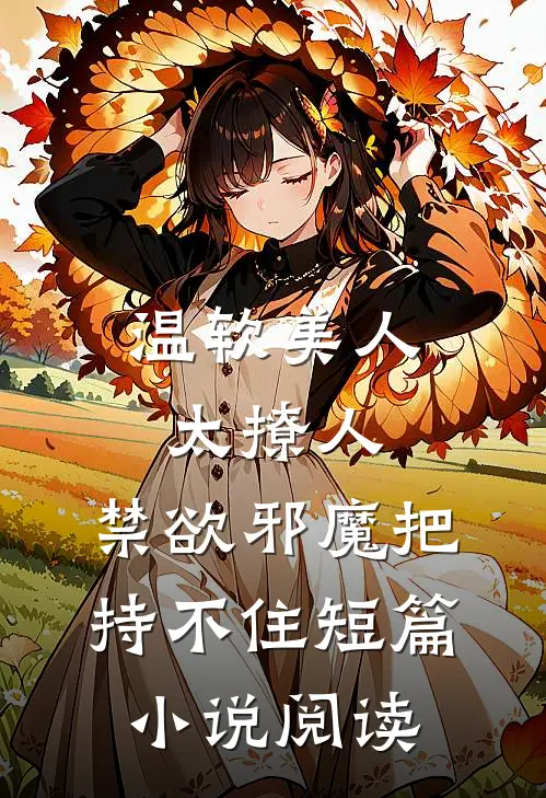 温软美人太撩人，禁欲邪魔把持不住短篇小说阅读