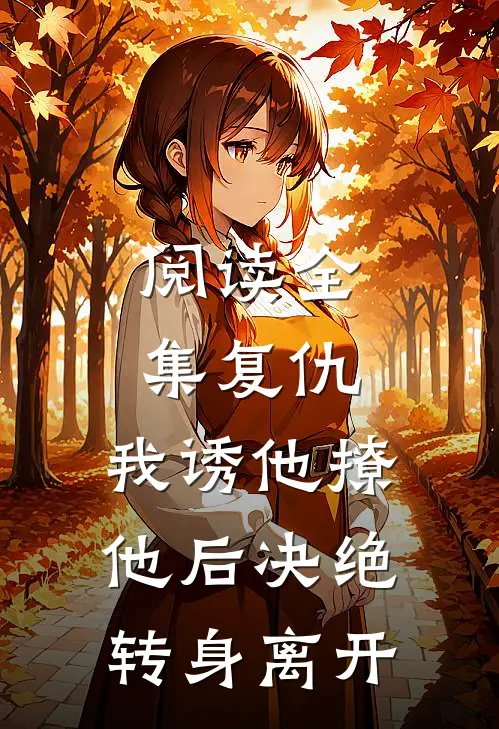 阅读全集复仇：我诱他撩他后决绝转身离开