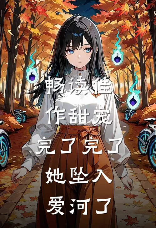 畅读佳作甜宠：完了完了，她坠入爱河了