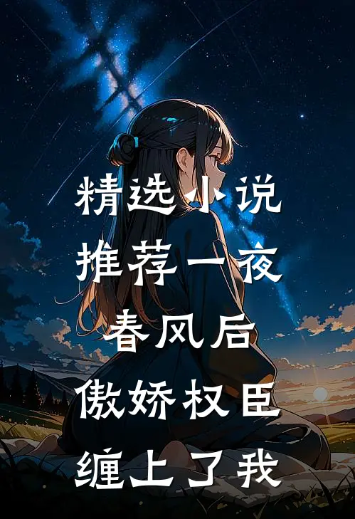 精选小说推荐一夜春风后，傲娇权臣缠上了我