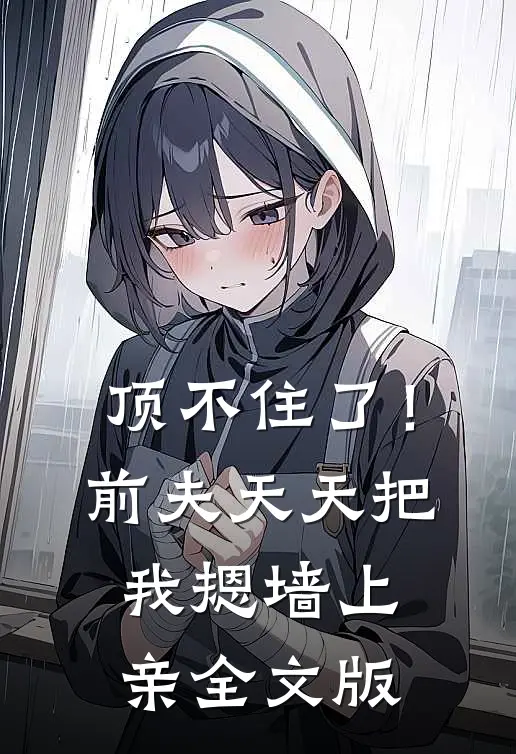顶不住了！前夫天天把我摁墙上亲全文版