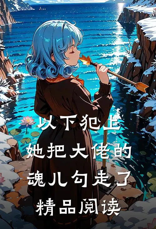 以下犯上，她把大佬的魂儿勾走了精品阅读