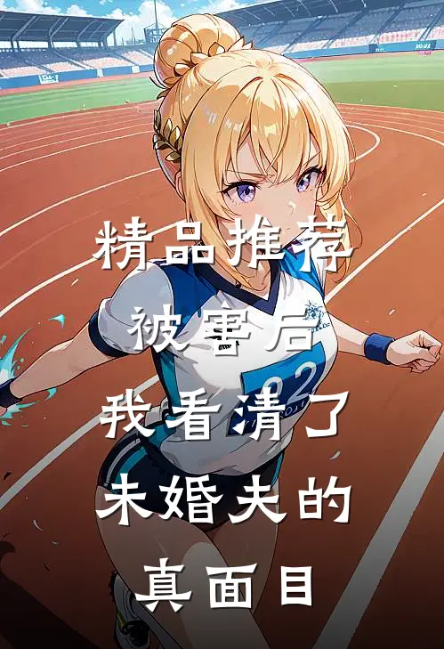 精品推荐被害后，我看清了未婚夫的真面目