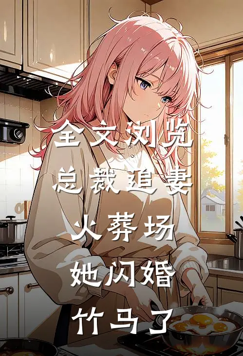全文浏览总裁追妻火葬场，她闪婚竹马了