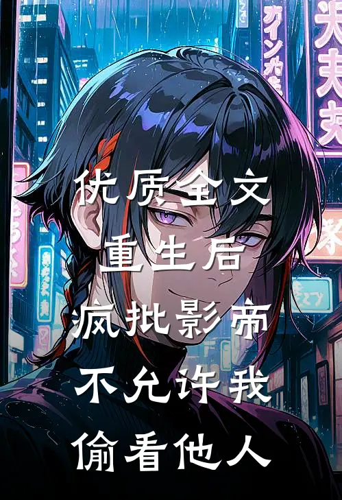 优质全文重生后，疯批影帝不允许我偷看他人