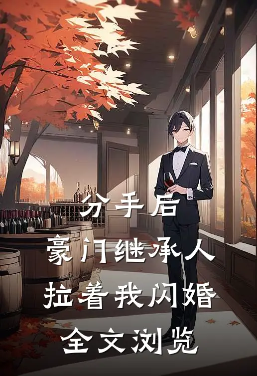 分手后，豪门继承人拉着我闪婚全文浏览