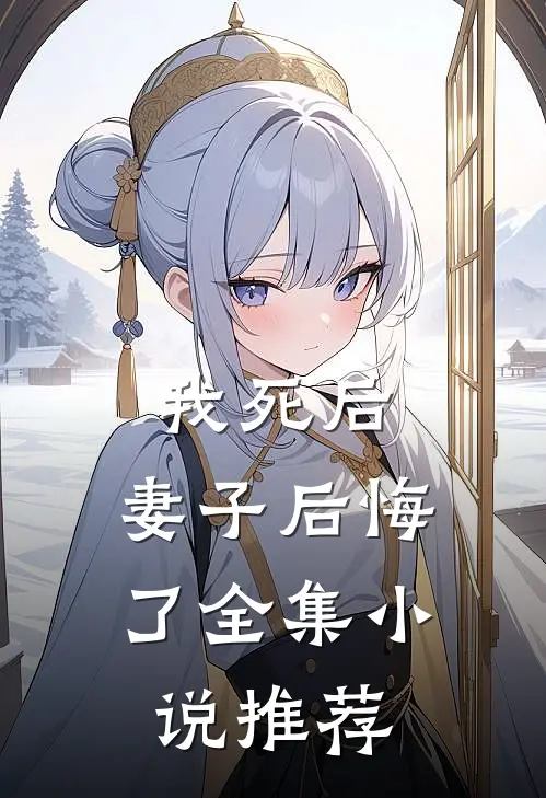 我死后，妻子后悔了全集小说推荐