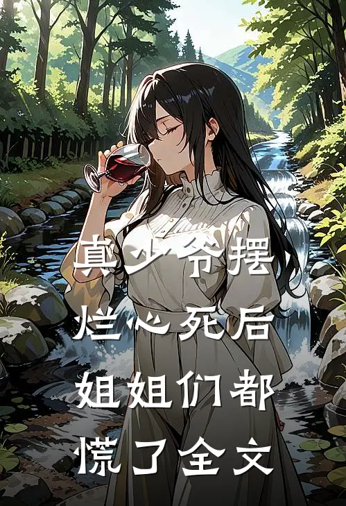 真少爷摆烂心死后，姐姐们都慌了全文