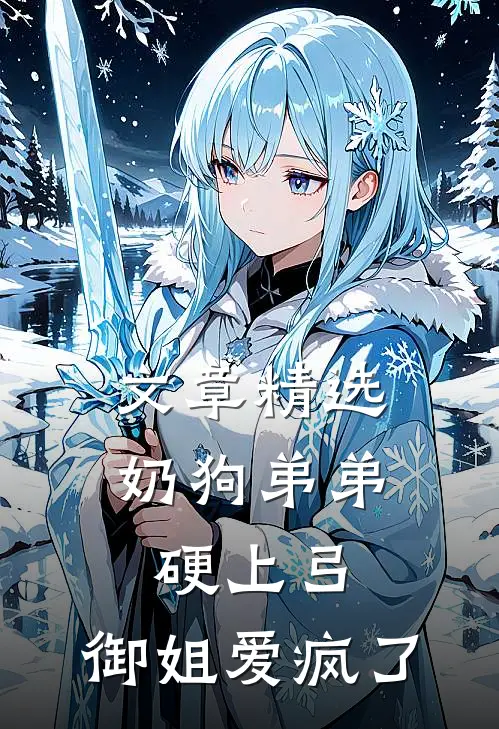 文章精选奶狗弟弟硬上弓，御姐爱疯了