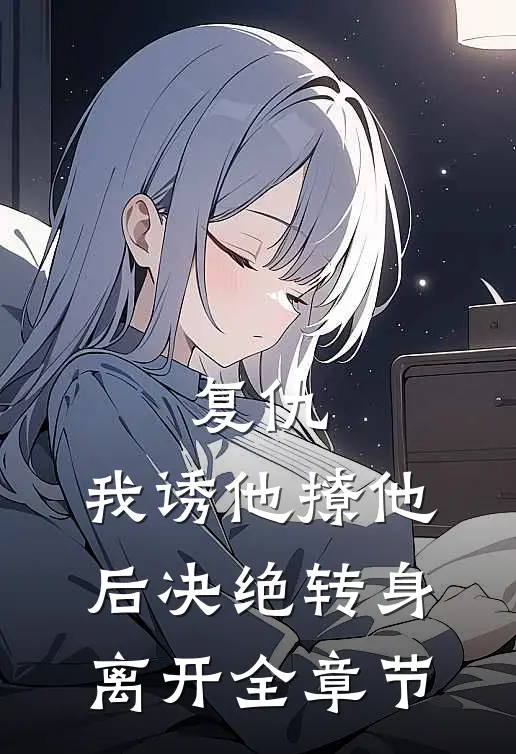 复仇：我诱他撩他后决绝转身离开全章节