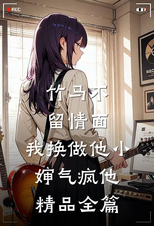 竹马不留情面，我换做他小婶气疯他精品全篇