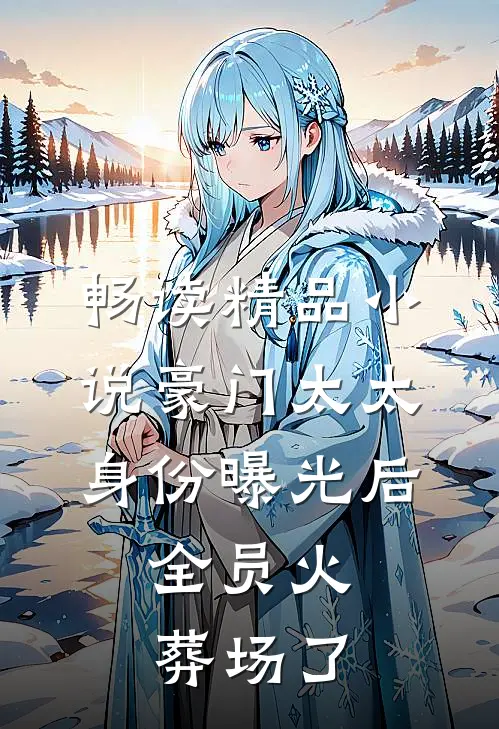 畅读精品小说豪门太太身份曝光后，全员火葬场了