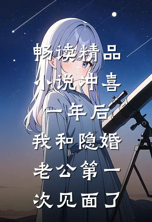 畅读精品小说冲喜一年后，我和隐婚老公第一次见面了