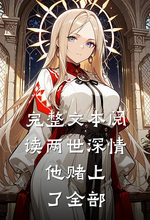 完整文本阅读两世深情,他赌上了全部