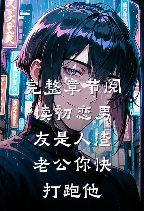 完整章节阅读初恋男友是人渣，老公你快打跑他