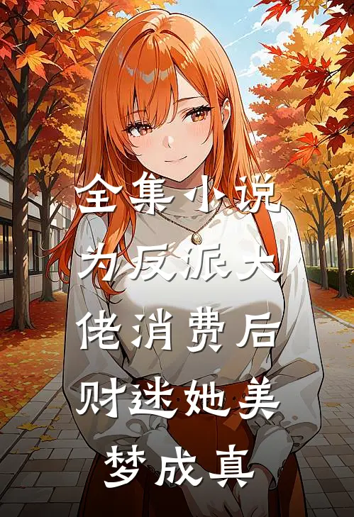 全集小说为反派大佬消费后，财迷她美梦成真