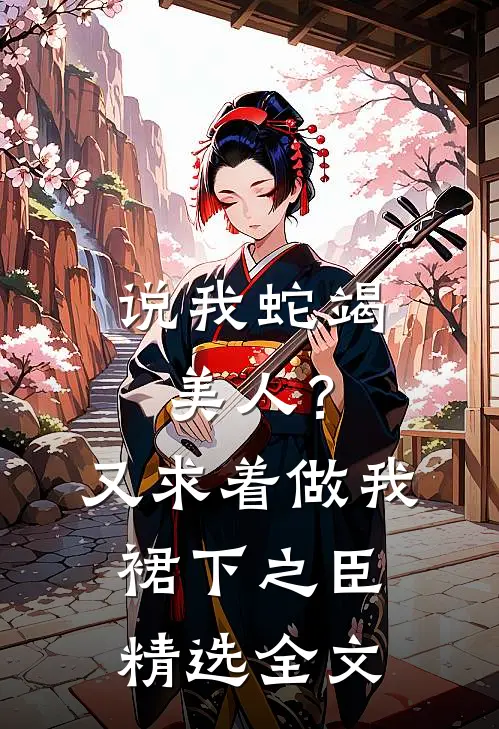 说我蛇竭美人？又求着做我裙下之臣精选全文