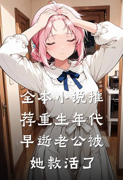 全本小说推荐重生年代，早逝老公被她救活了