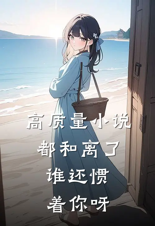 高质量小说都和离了，谁还惯着你呀