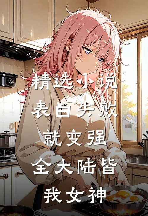精选小说表白失败就变强，全大陆皆我女神