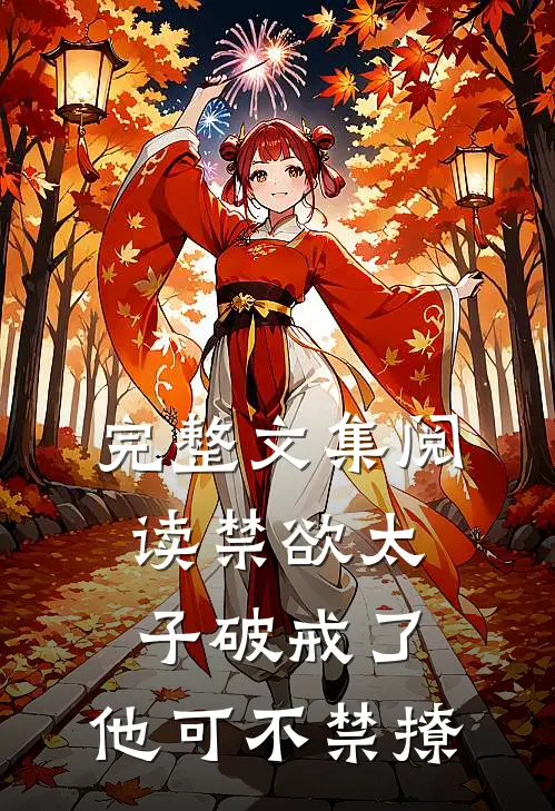完整文集阅读禁欲太子破戒了，他可不禁撩