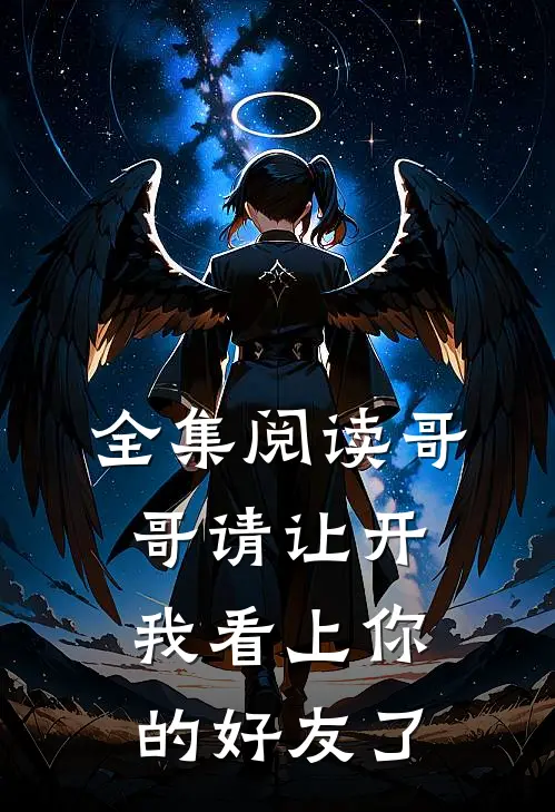 全集阅读哥哥请让开，我看上你的好友了