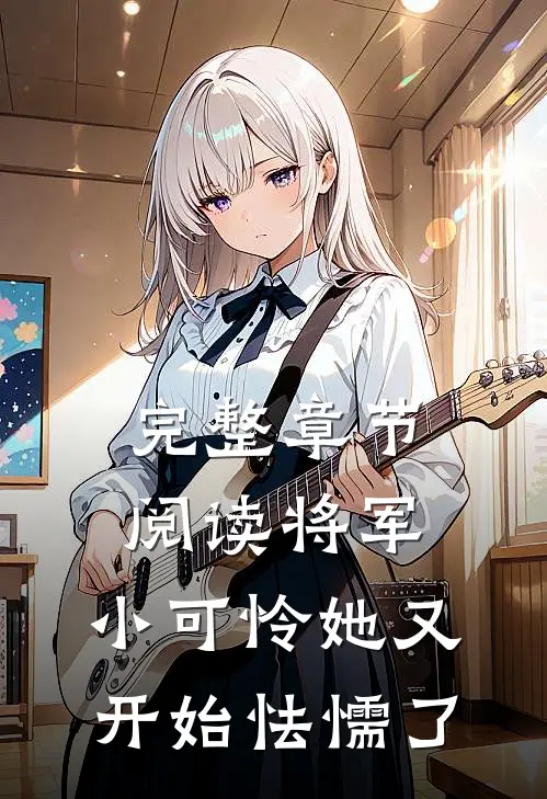 完整章节阅读将军，小可怜她又开始怯懦了