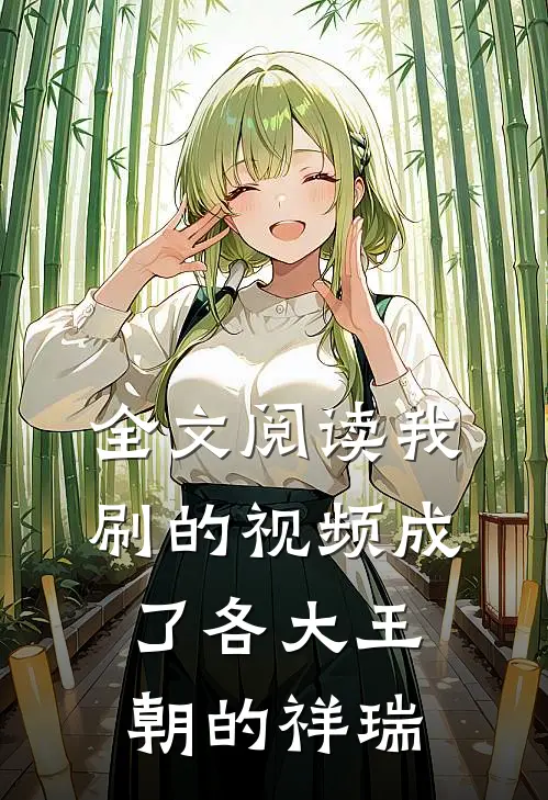 全文阅读我刷的视频成了各大王朝的祥瑞