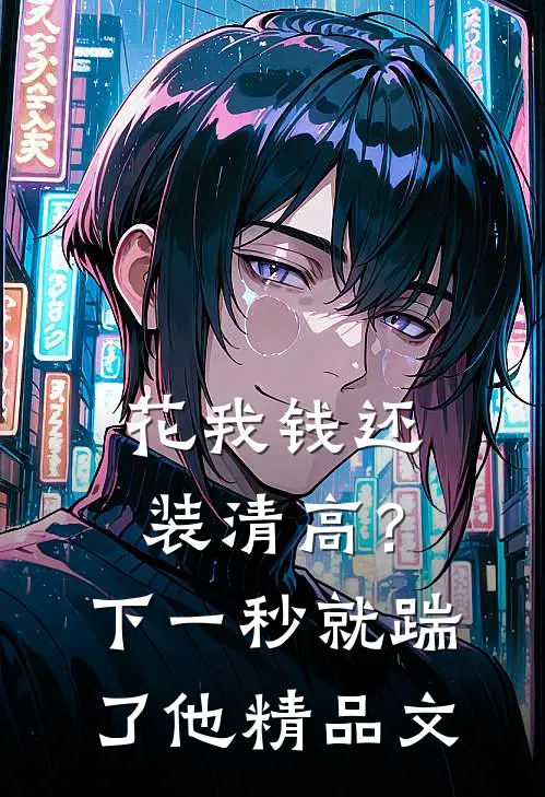 花我钱还装清高？下一秒就踹了他精品文