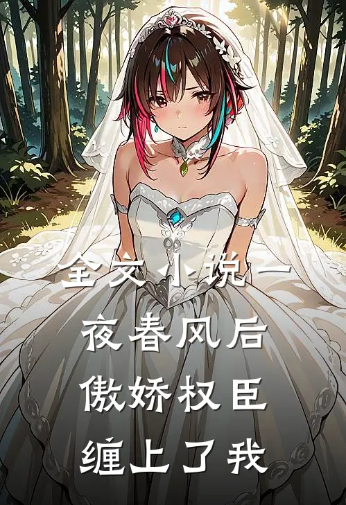 全文小说一夜春风后，傲娇权臣缠上了我