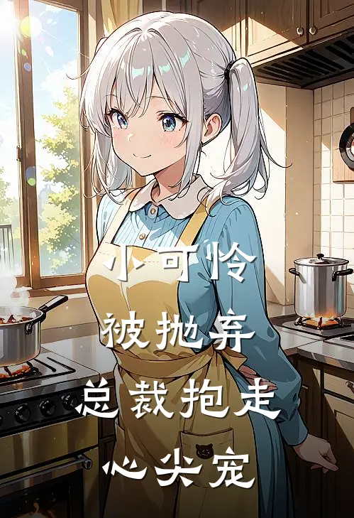 小可怜被抛弃，总裁抱走心尖宠