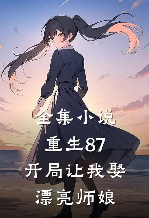 全集小说重生87：开局让我娶漂亮师娘