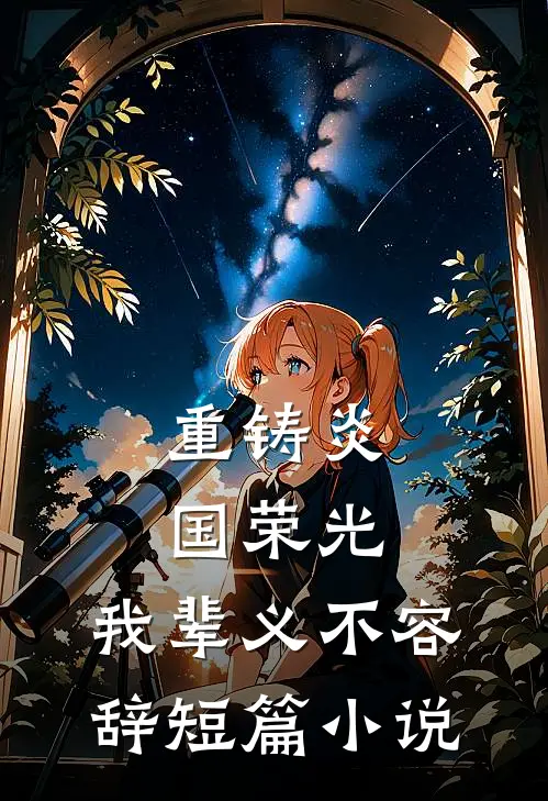 重铸炎国荣光，我辈义不容辞短篇小说