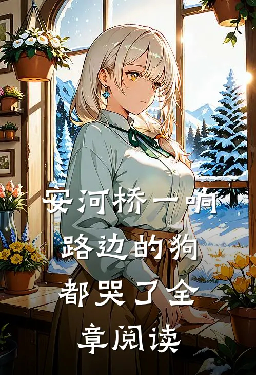 安河桥一响，路边的狗都哭了全章阅读