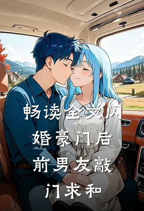 畅读全文闪婚豪门后，前男友敲门求和