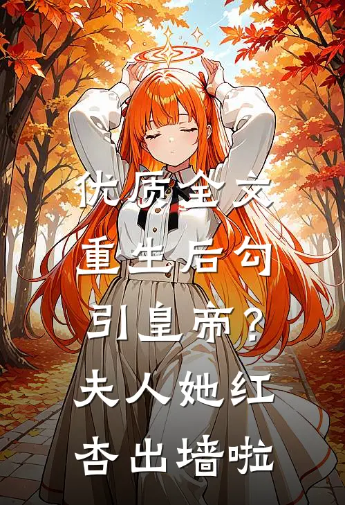 优质全文重生后勾引皇帝？夫人她红杏出墙啦