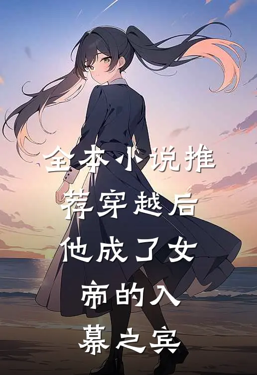 全本小说推荐穿越后，他成了女帝的入幕之宾