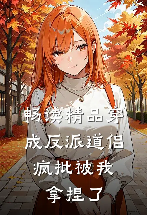 畅读精品穿成反派道侣，疯批被我拿捏了