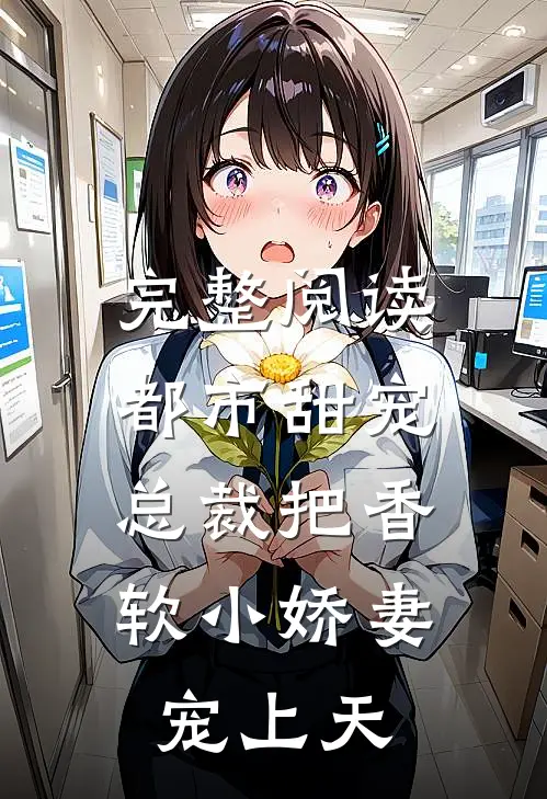 完整阅读都市甜宠：总裁把香软小娇妻宠上天