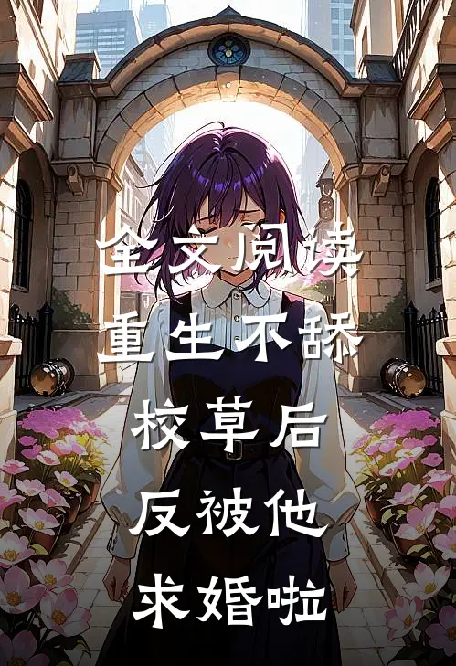 全文阅读重生不舔校草后，反被他求婚啦
