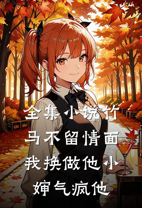 全集小说竹马不留情面，我换做他小婶气疯他