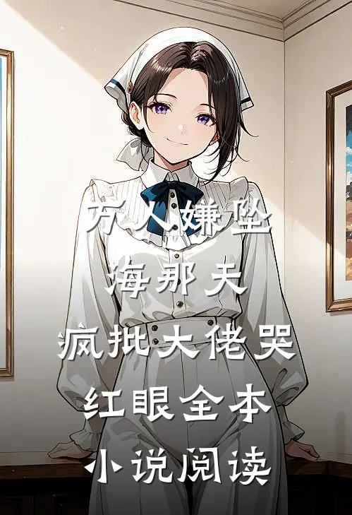 万人嫌坠海那天，疯批大佬哭红眼全本小说阅读
