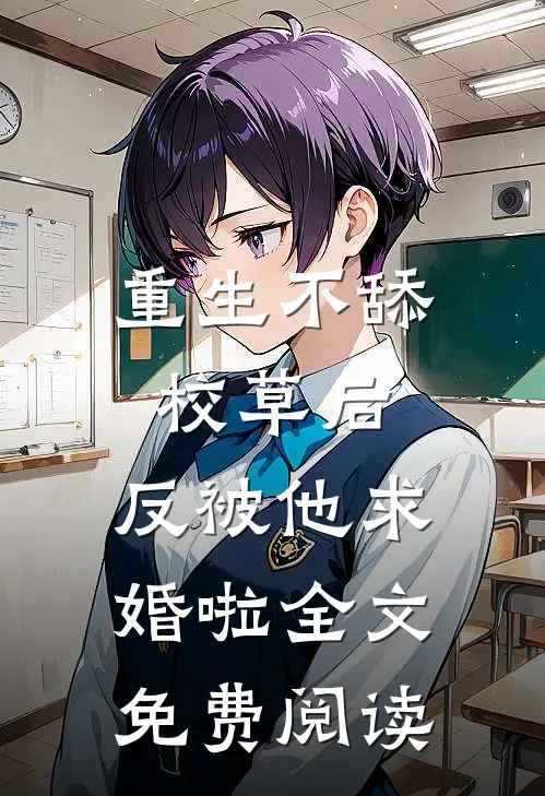 重生不舔校草后,反被他求婚啦全文免费阅读