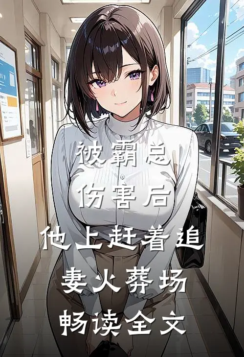 被霸总伤害后，他上赶着追妻火葬场畅读全文