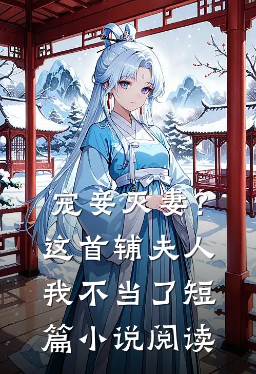 宠妾灭妻？这首辅夫人，我不当了短篇小说阅读