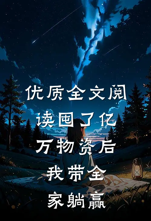 优质全文阅读囤了亿万物资后，我带全家躺赢